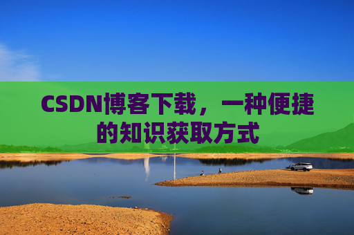 CSDN博客下载，一种便捷的知识获取方式